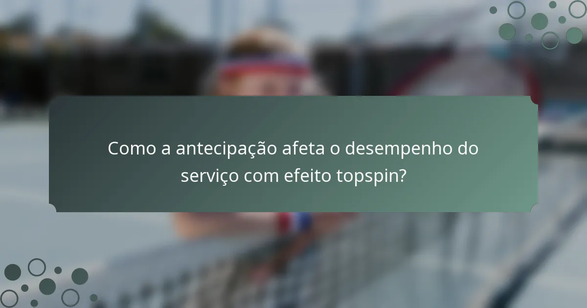 Como a antecipação afeta o desempenho do serviço com efeito topspin?