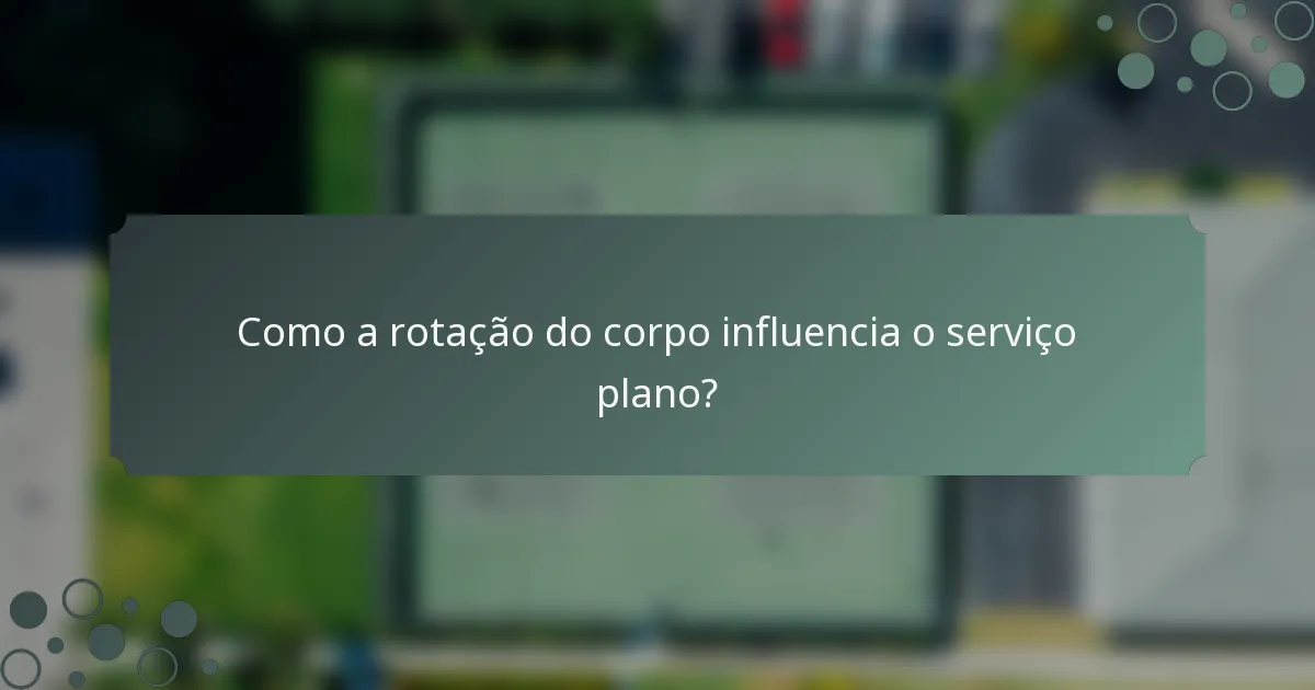 Como a rotação do corpo influencia o serviço plano?