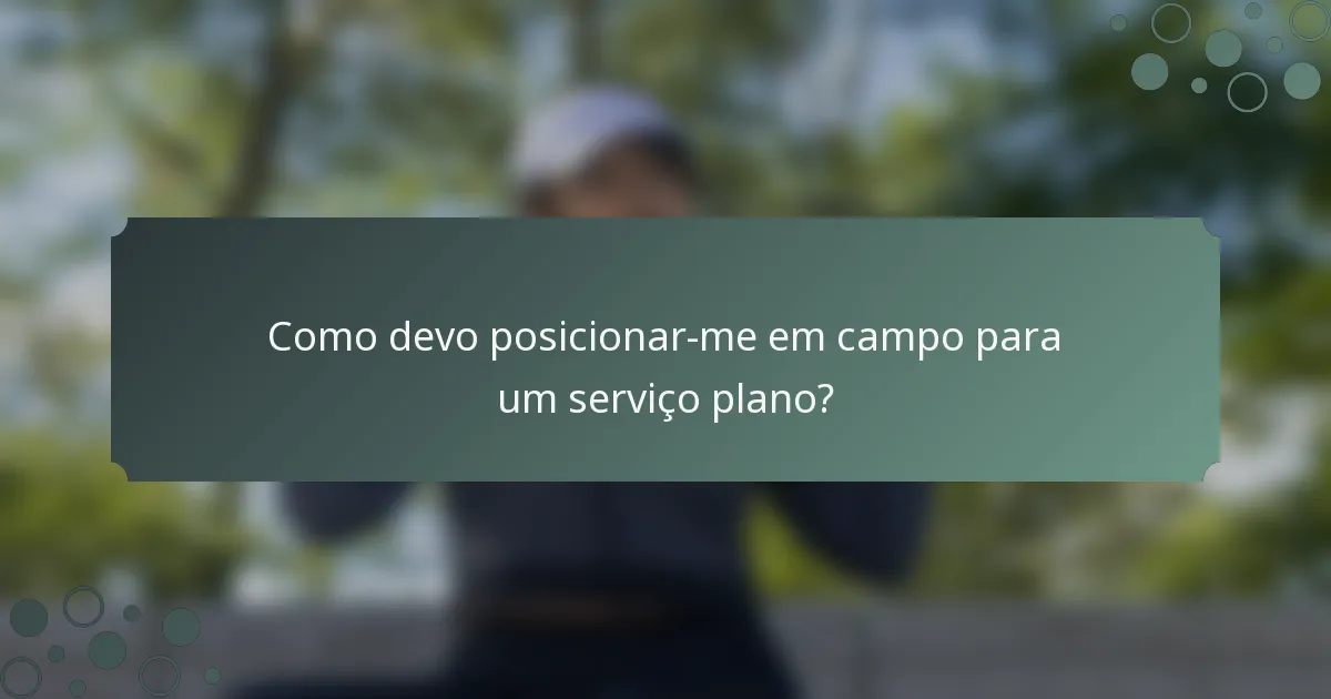 Como devo posicionar-me em campo para um serviço plano?