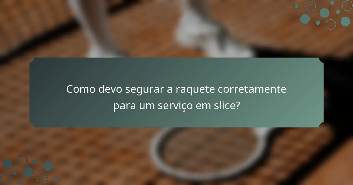 Como devo segurar a raquete corretamente para um serviço em slice?