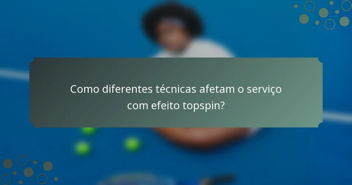 Como diferentes técnicas afetam o serviço com efeito topspin?