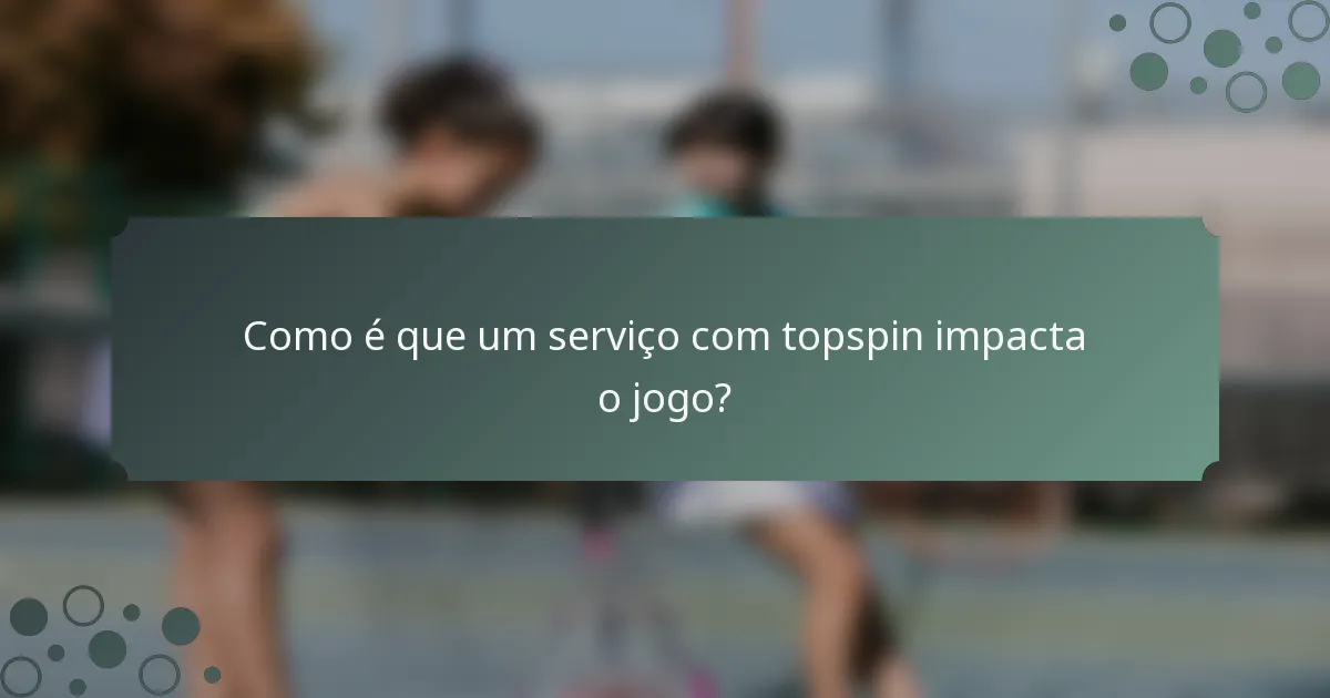 Como é que um serviço com topspin impacta o jogo?