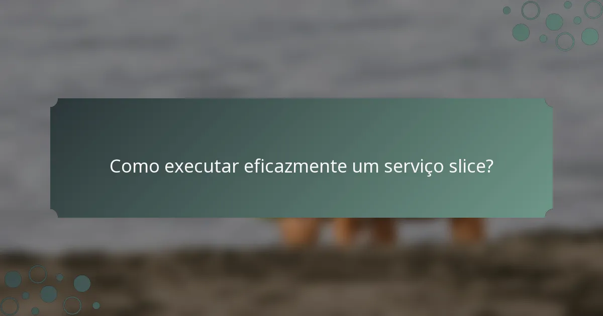 Como executar eficazmente um serviço slice?