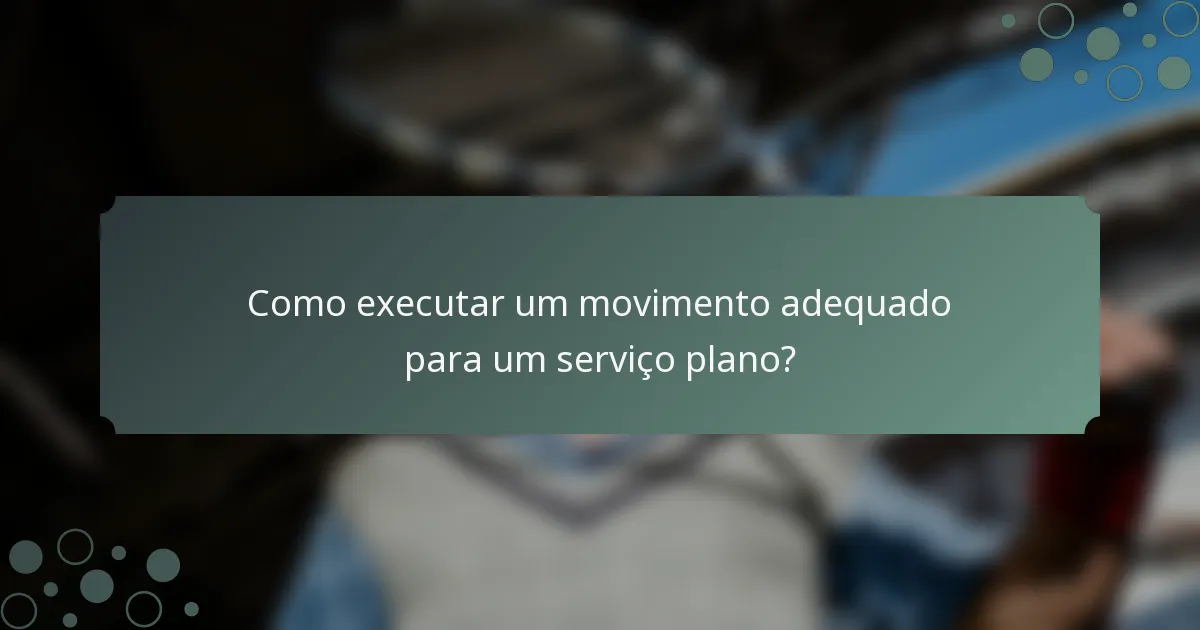 Como executar um movimento adequado para um serviço plano?