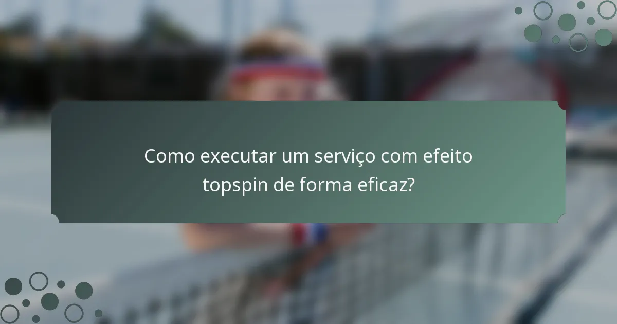Como executar um serviço com efeito topspin de forma eficaz?
