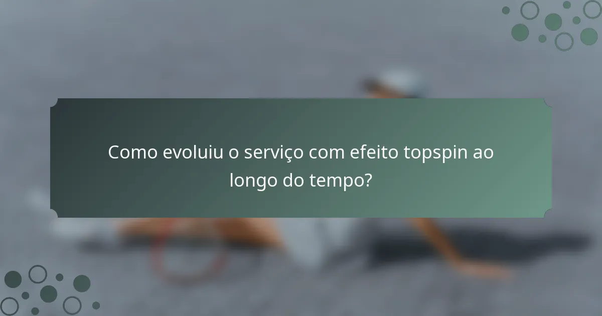 Como evoluiu o serviço com efeito topspin ao longo do tempo?