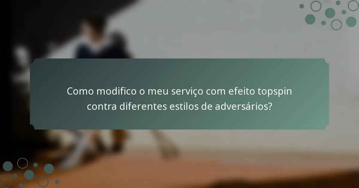 Como modifico o meu serviço com efeito topspin contra diferentes estilos de adversários?