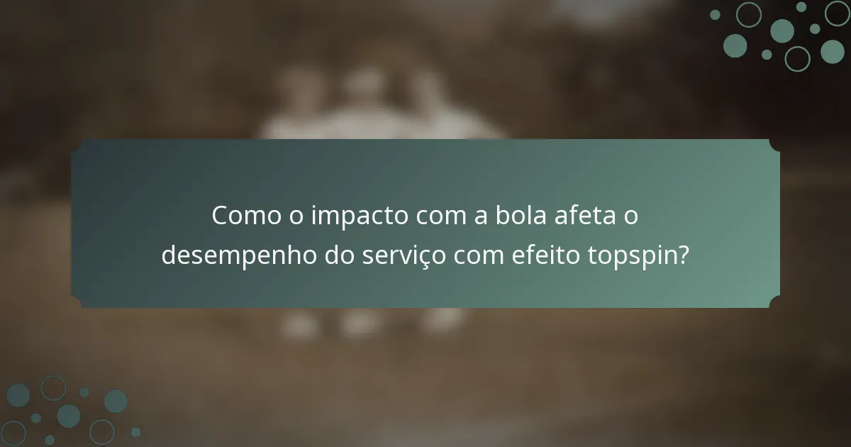 Como o impacto com a bola afeta o desempenho do serviço com efeito topspin?