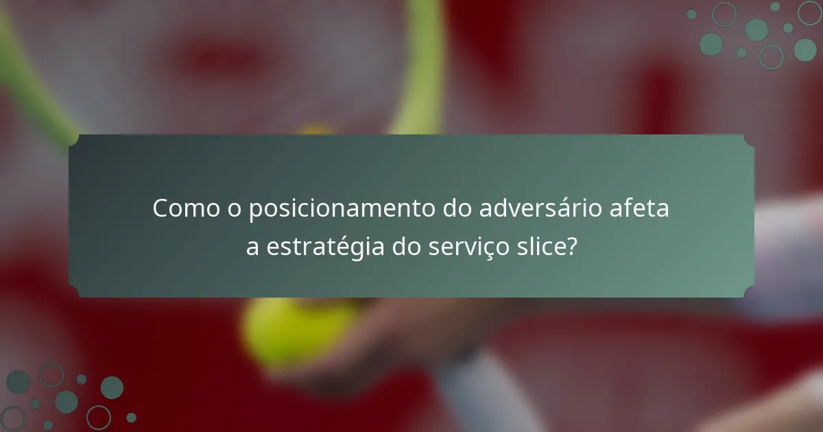 Como o posicionamento do adversário afeta a estratégia do serviço slice?