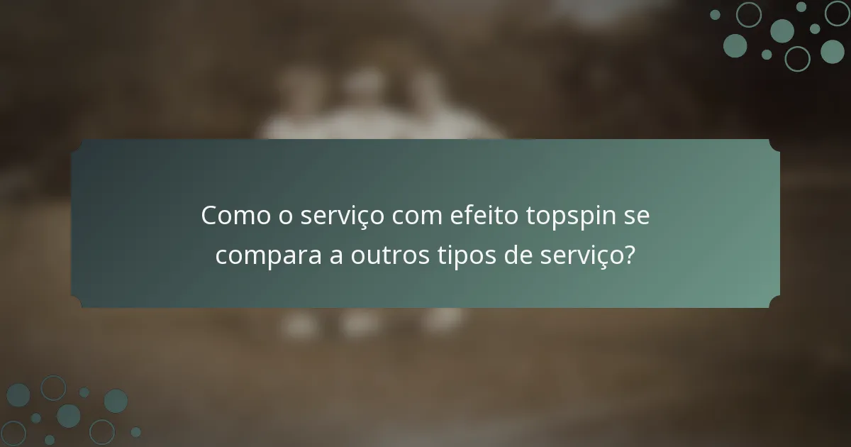 Como o serviço com efeito topspin se compara a outros tipos de serviço?