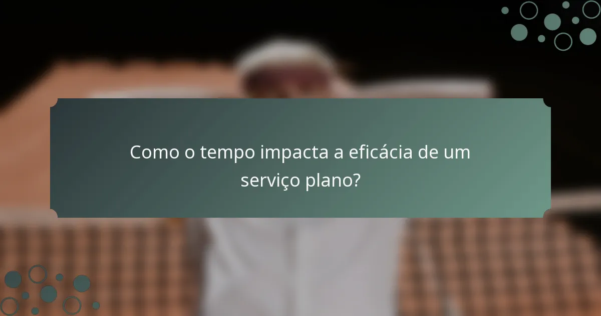 Como o tempo impacta a eficácia de um serviço plano?