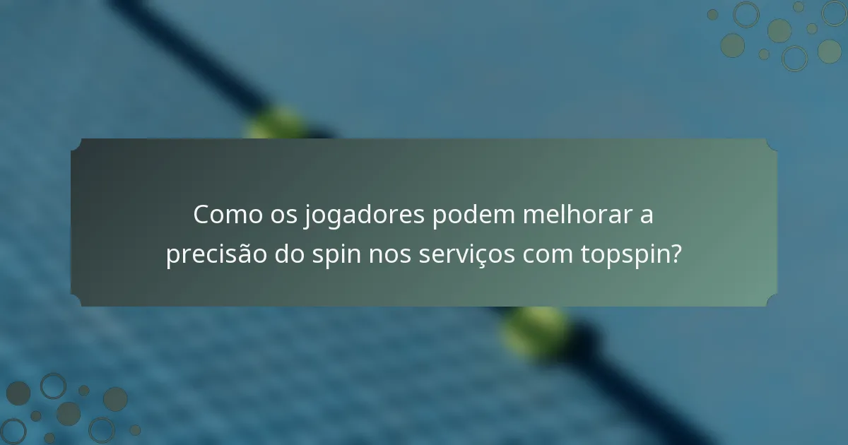 Como os jogadores podem melhorar a precisão do spin nos serviços com topspin?