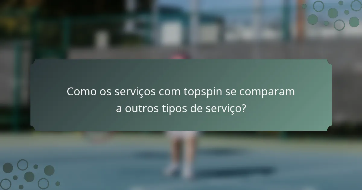 Como os serviços com topspin se comparam a outros tipos de serviço?