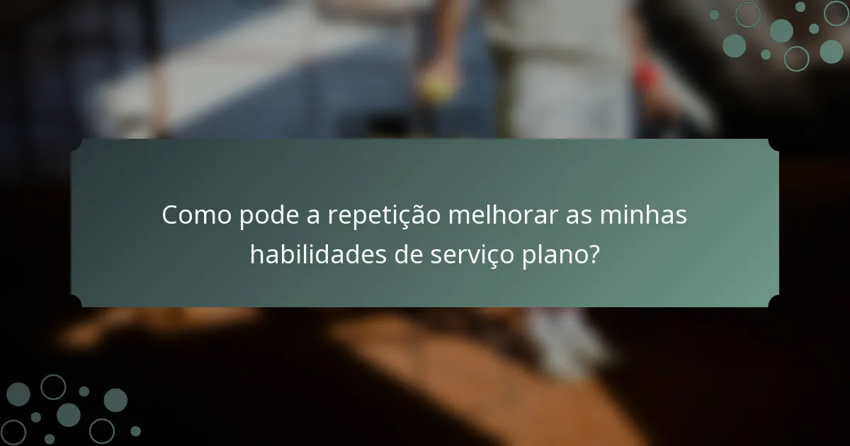 Como pode a repetição melhorar as minhas habilidades de serviço plano?