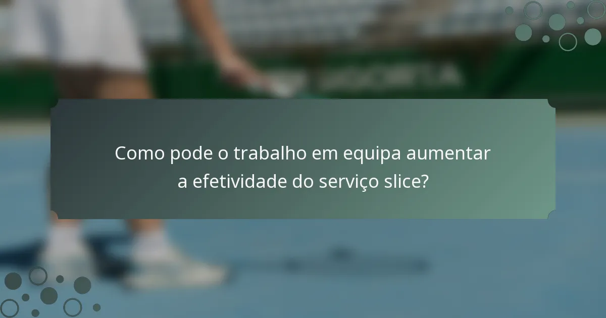 Como pode o trabalho em equipa aumentar a efetividade do serviço slice?