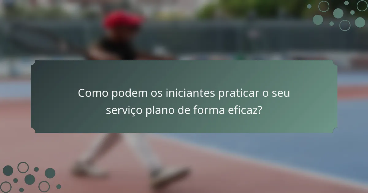 Como podem os iniciantes praticar o seu serviço plano de forma eficaz?