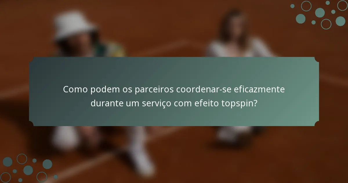 Como podem os parceiros coordenar-se eficazmente durante um serviço com efeito topspin?