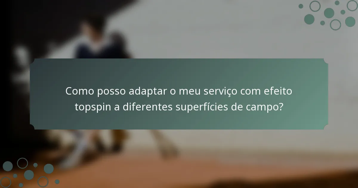 Como posso adaptar o meu serviço com efeito topspin a diferentes superfícies de campo?