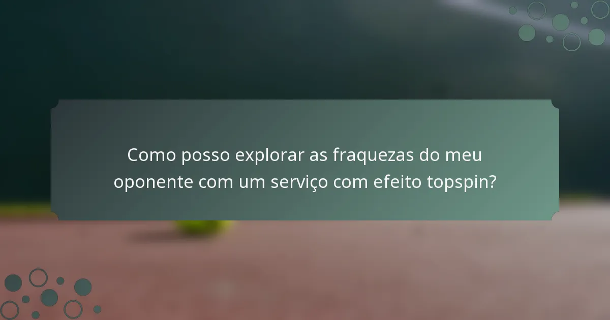 Como posso explorar as fraquezas do meu oponente com um serviço com efeito topspin?