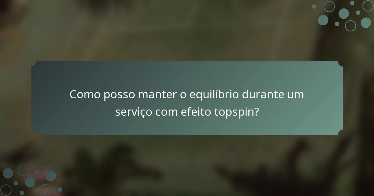 Como posso manter o equilíbrio durante um serviço com efeito topspin?