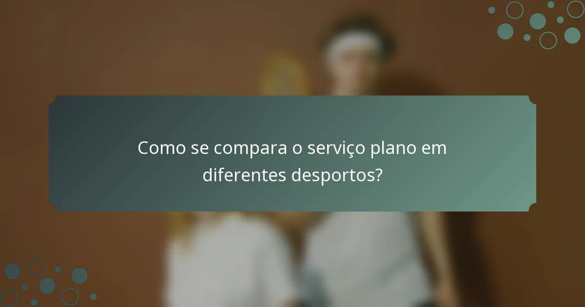 Como se compara o serviço plano em diferentes desportos?