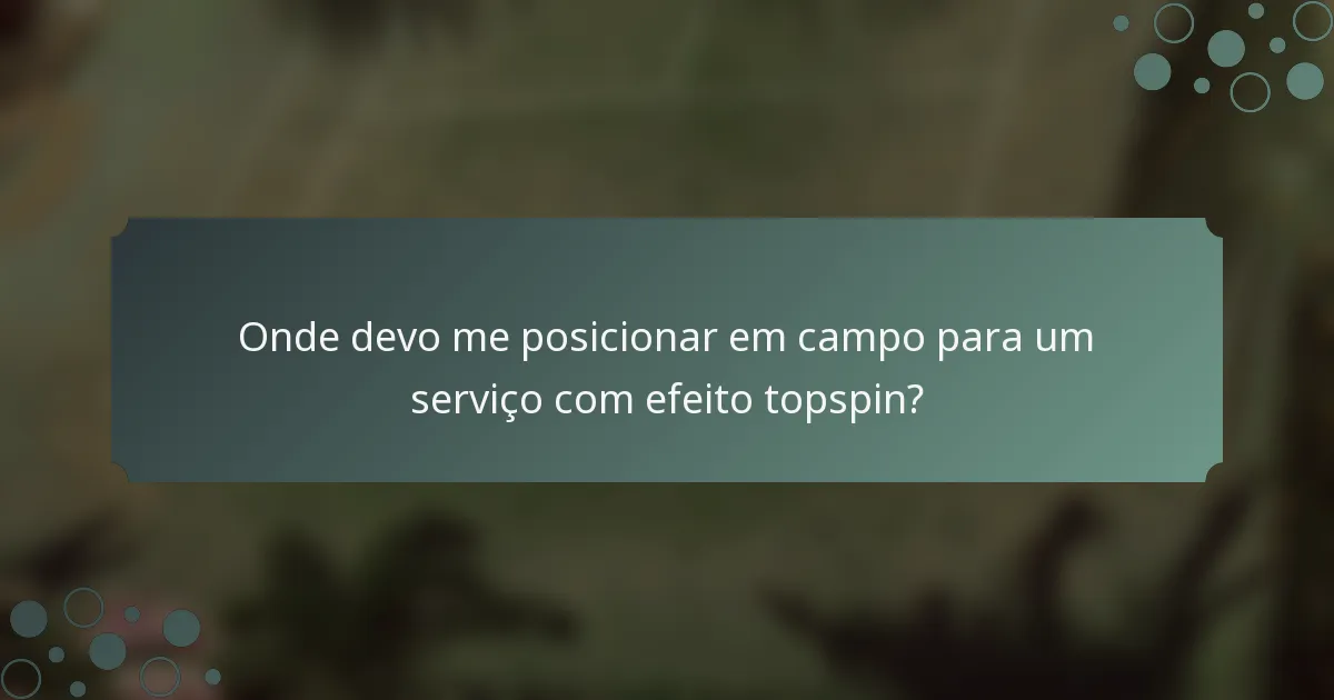 Onde devo me posicionar em campo para um serviço com efeito topspin?