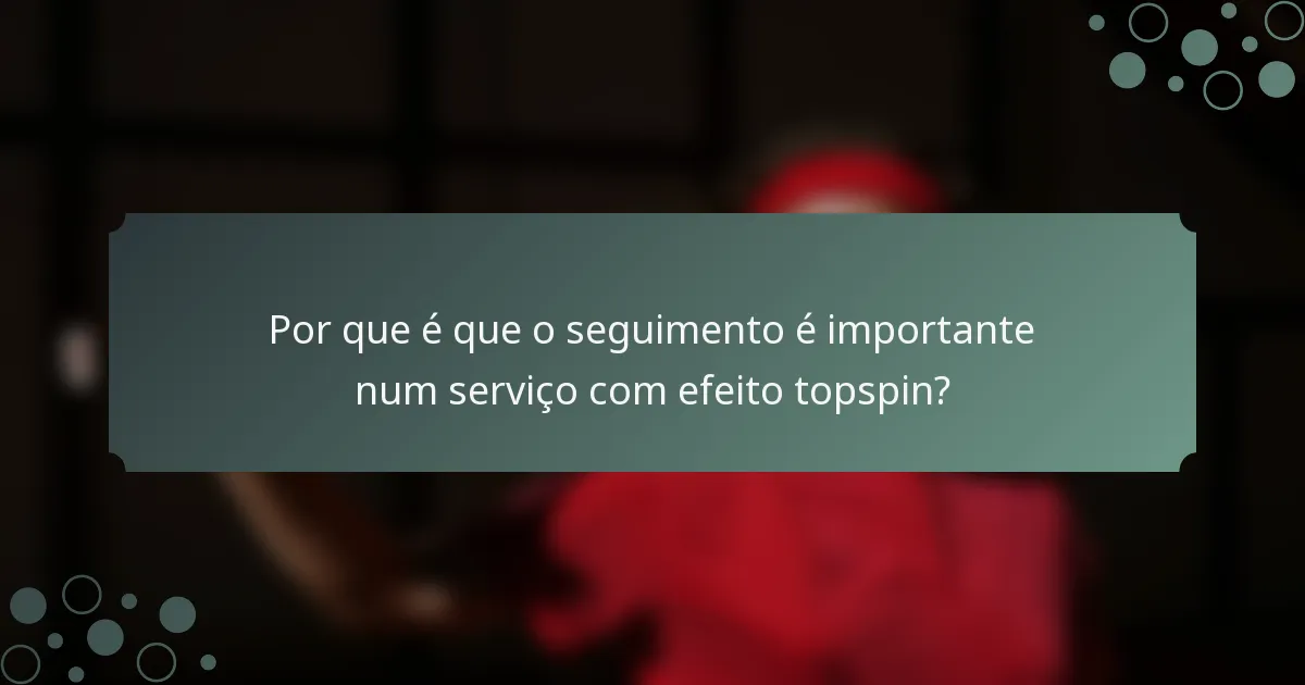 Por que é que o seguimento é importante num serviço com efeito topspin?