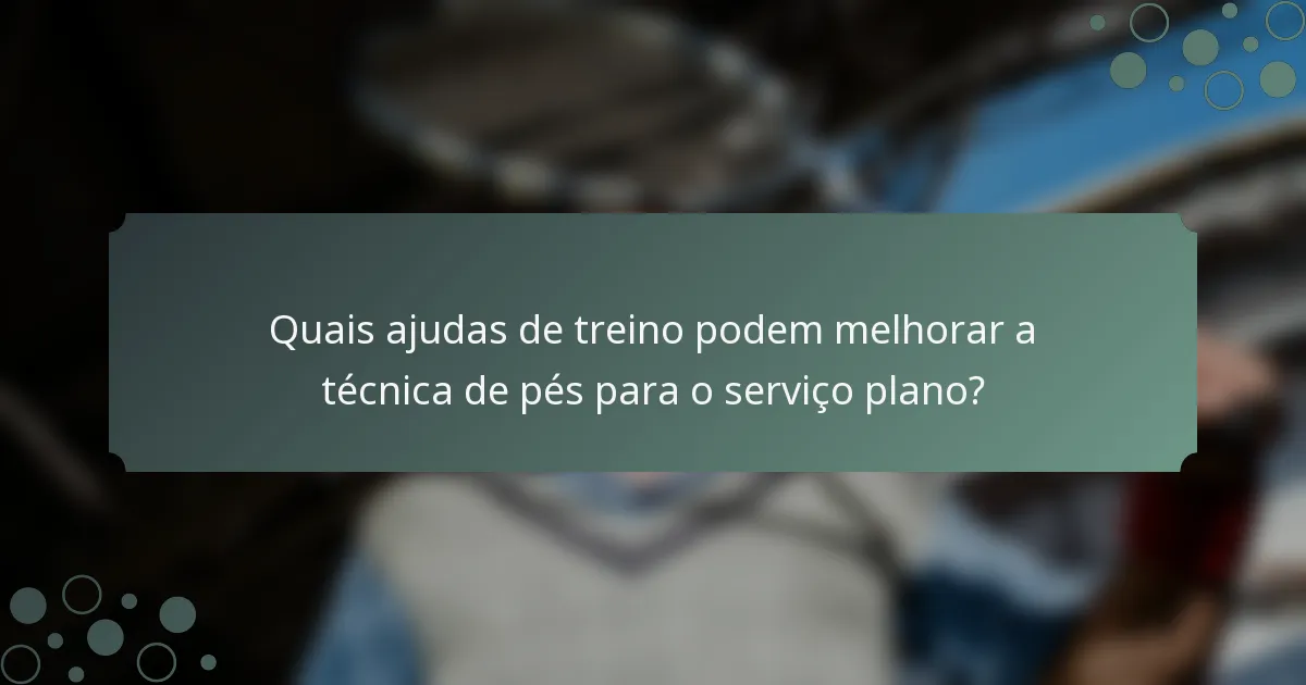 Quais ajudas de treino podem melhorar a técnica de pés para o serviço plano?