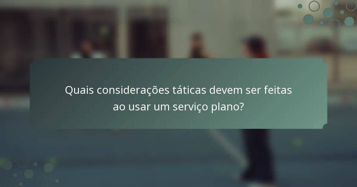 Quais considerações táticas devem ser feitas ao usar um serviço plano?