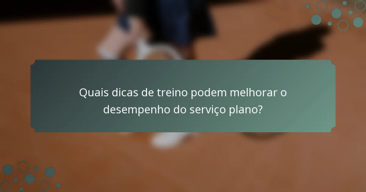 Quais dicas de treino podem melhorar o desempenho do serviço plano?