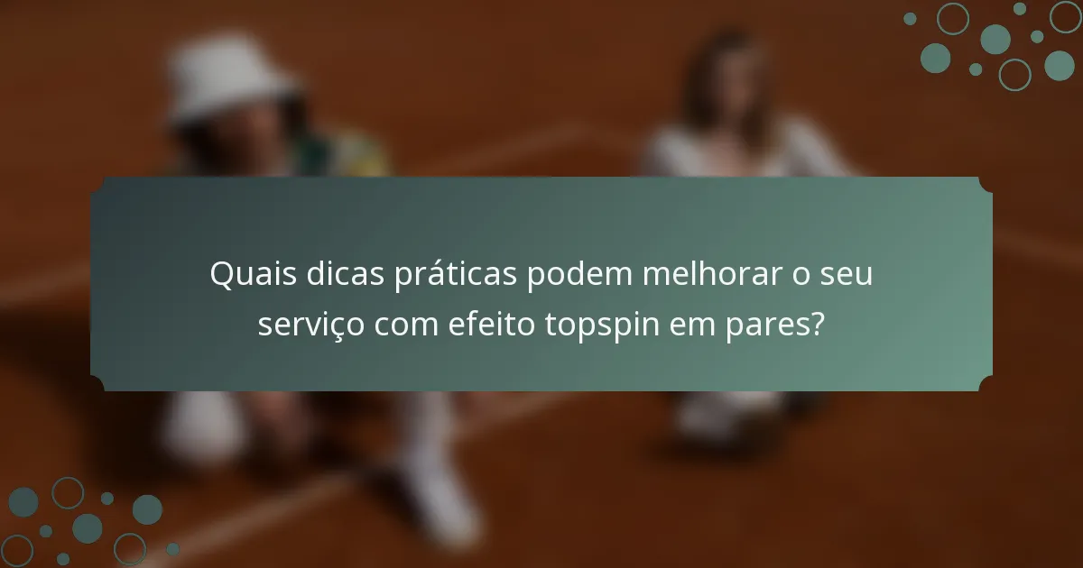 Quais dicas práticas podem melhorar o seu serviço com efeito topspin em pares?