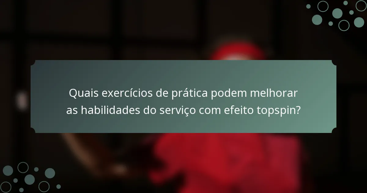 Quais exercícios de prática podem melhorar as habilidades do serviço com efeito topspin?