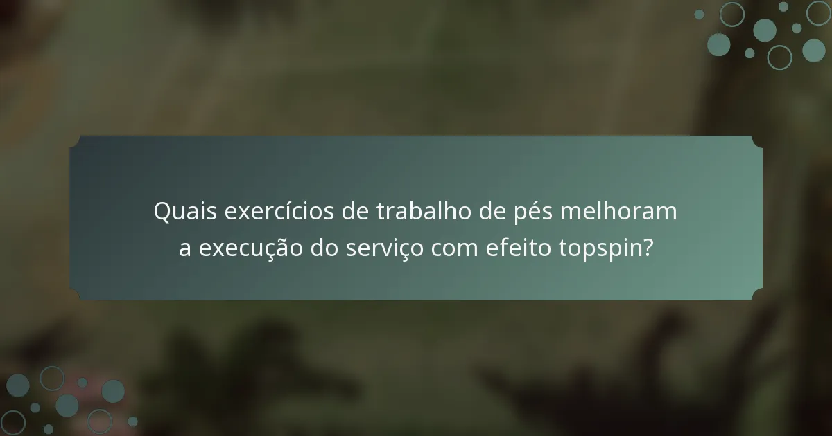 Quais exercícios de trabalho de pés melhoram a execução do serviço com efeito topspin?