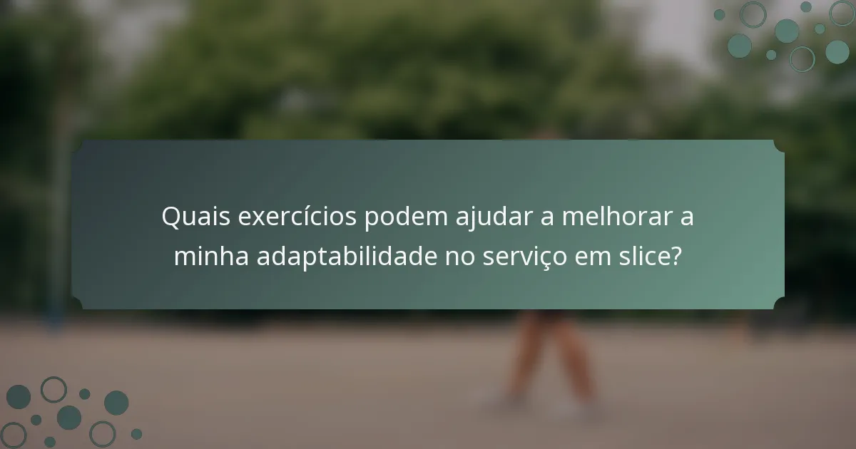 Quais exercícios podem ajudar a melhorar a minha adaptabilidade no serviço em slice?