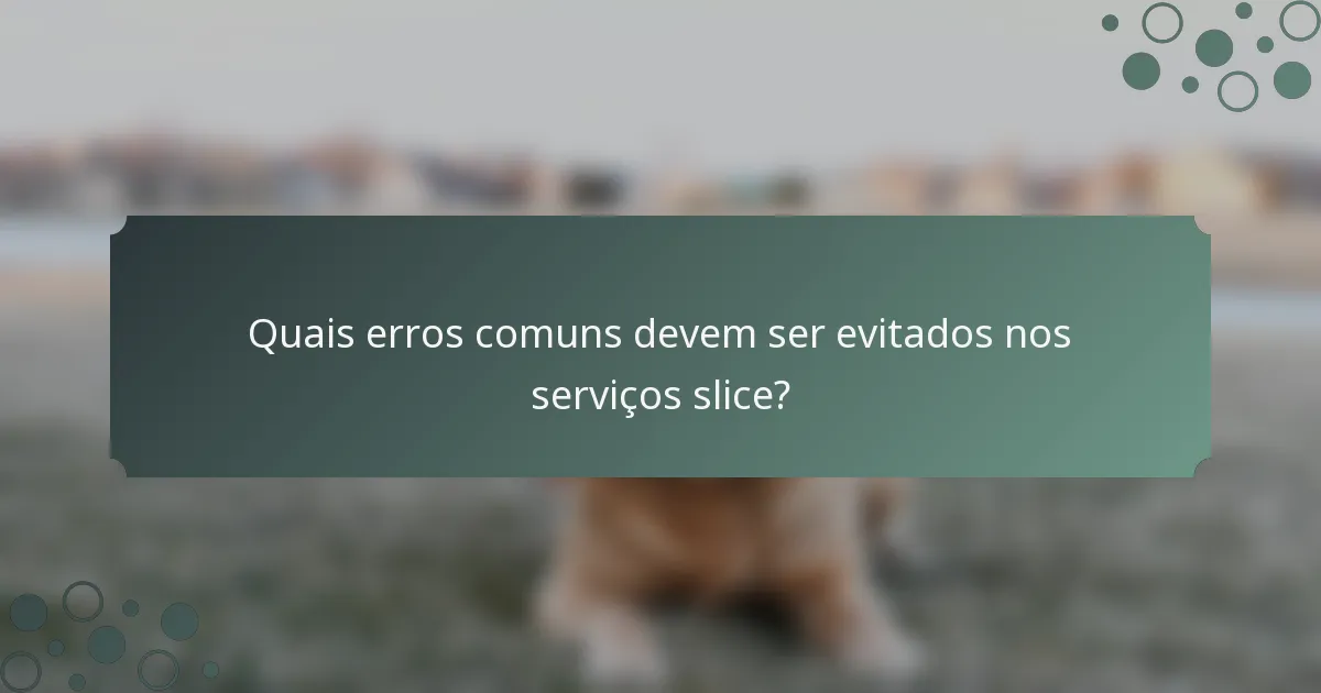 Quais erros comuns devem ser evitados nos serviços slice?