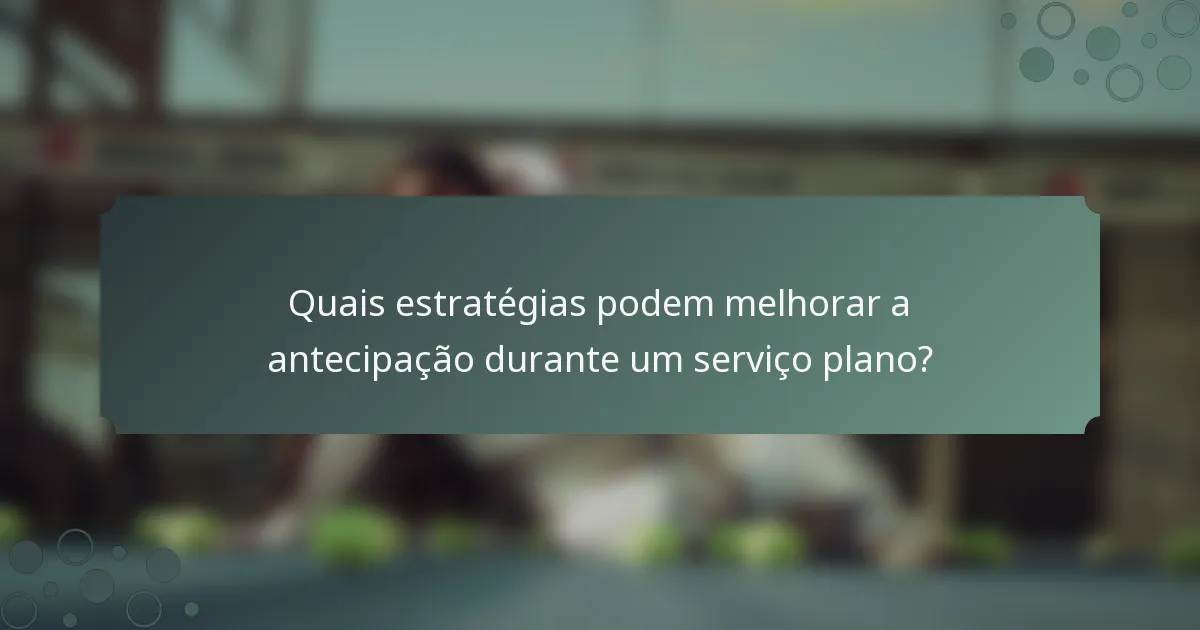 Quais estratégias podem melhorar a antecipação durante um serviço plano?