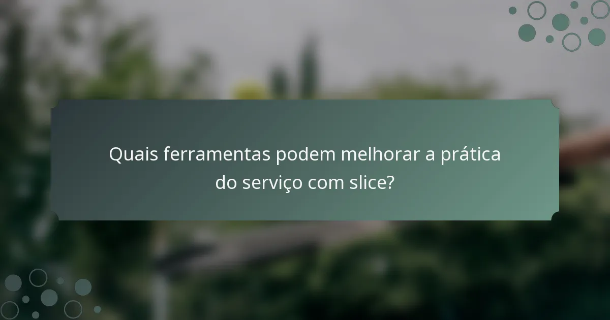 Quais ferramentas podem melhorar a prática do serviço com slice?