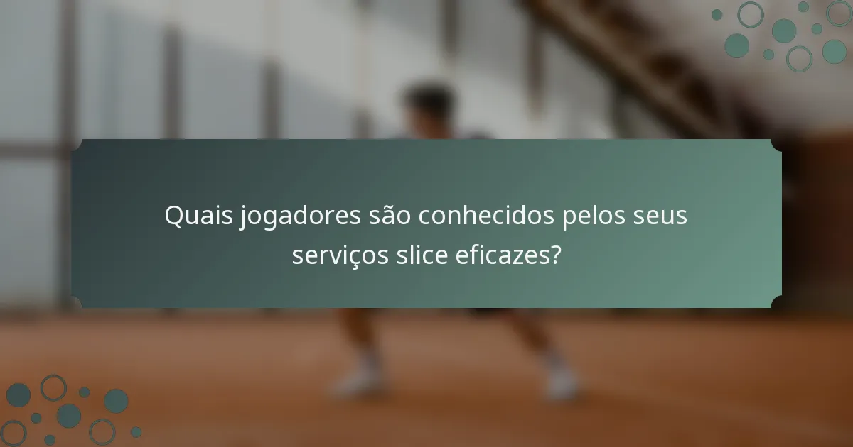 Quais jogadores são conhecidos pelos seus serviços slice eficazes?
