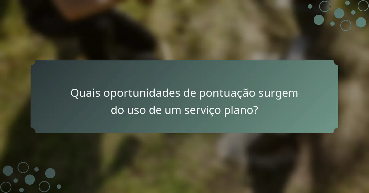 Quais oportunidades de pontuação surgem do uso de um serviço plano?