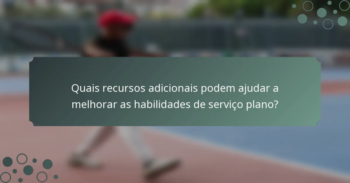 Quais recursos adicionais podem ajudar a melhorar as habilidades de serviço plano?