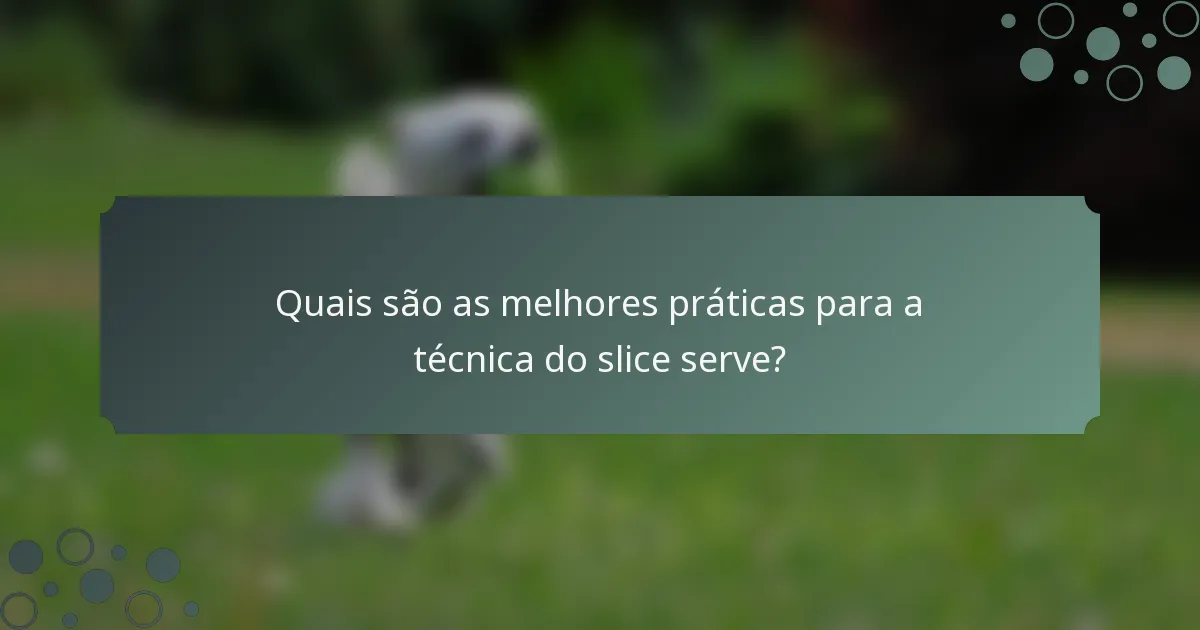 Quais são as melhores práticas para a técnica do slice serve?