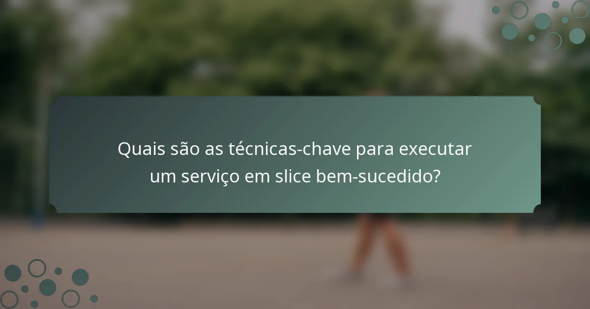 Quais são as técnicas-chave para executar um serviço em slice bem-sucedido?