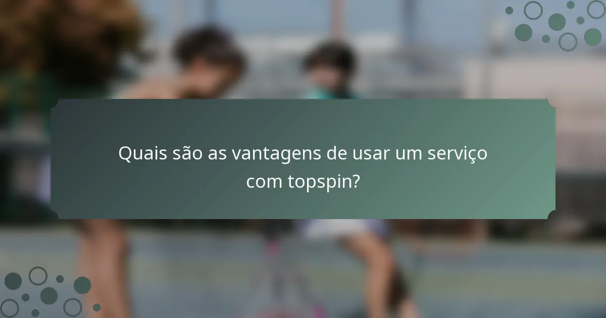 Quais são as vantagens de usar um serviço com topspin?