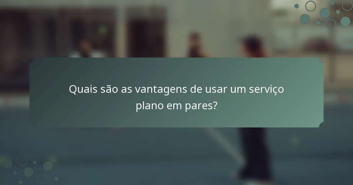 Quais são as vantagens de usar um serviço plano em pares?