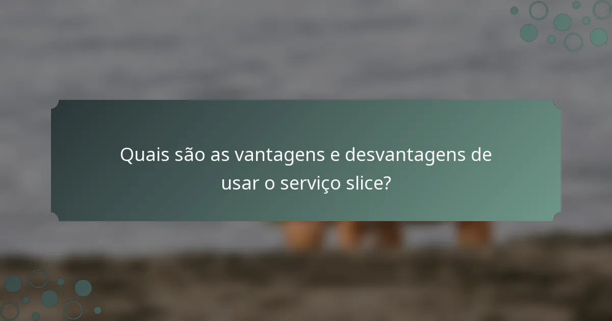 Quais são as vantagens e desvantagens de usar o serviço slice?