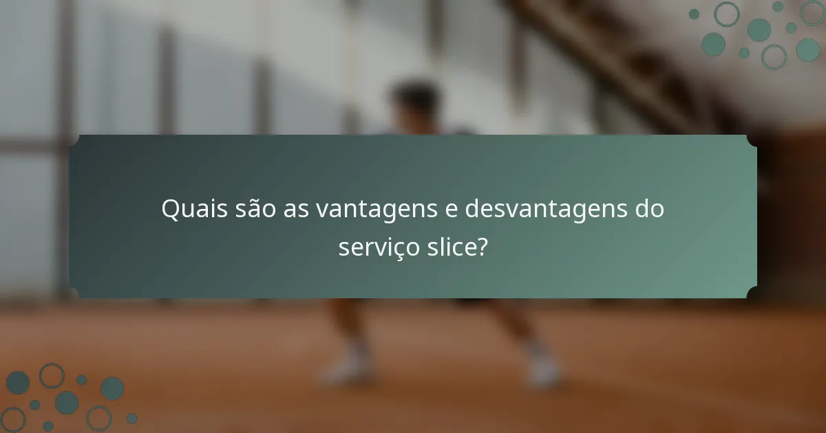 Quais são as vantagens e desvantagens do serviço slice?