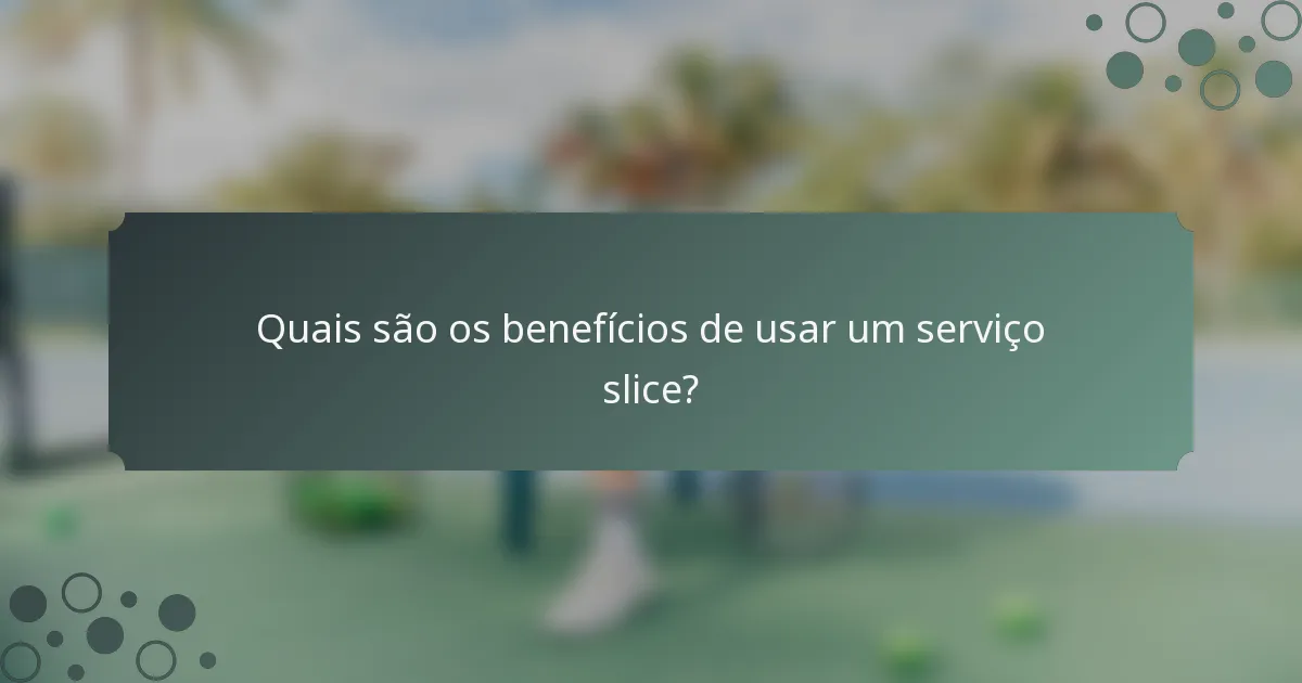 Quais são os benefícios de usar um serviço slice?