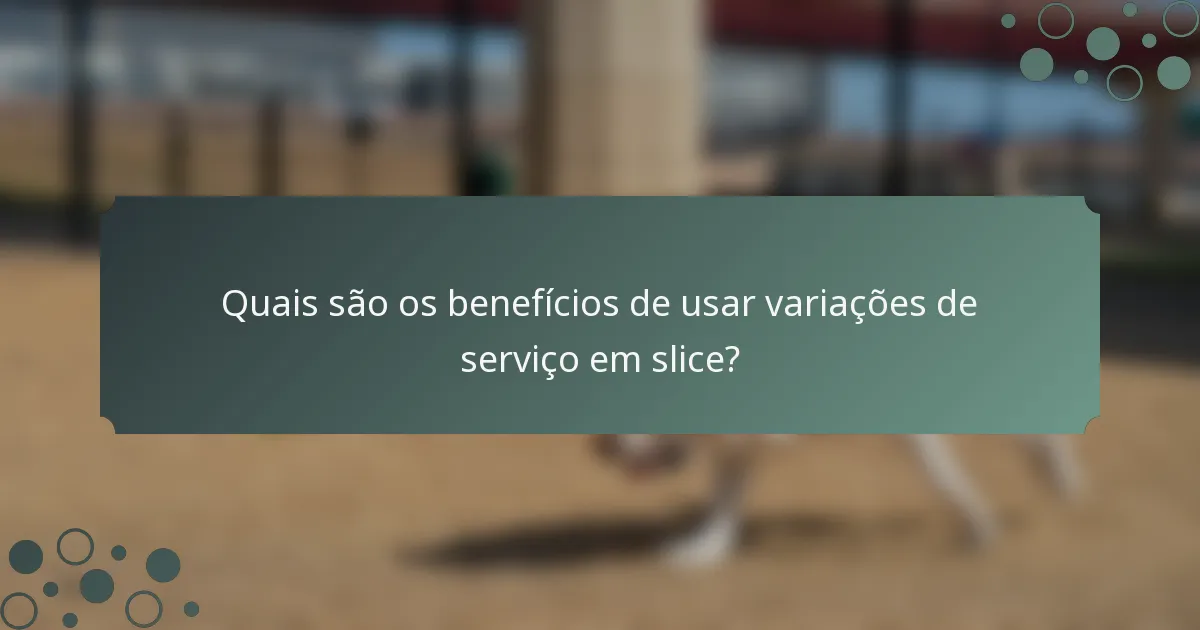 Quais são os benefícios de usar variações de serviço em slice?