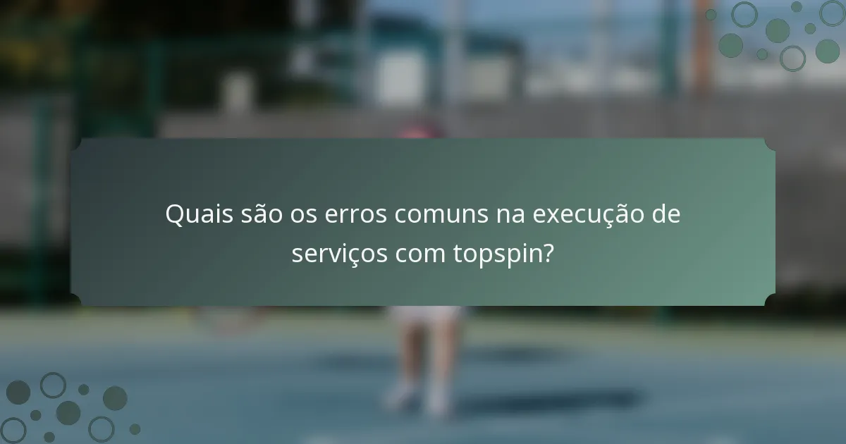 Quais são os erros comuns na execução de serviços com topspin?