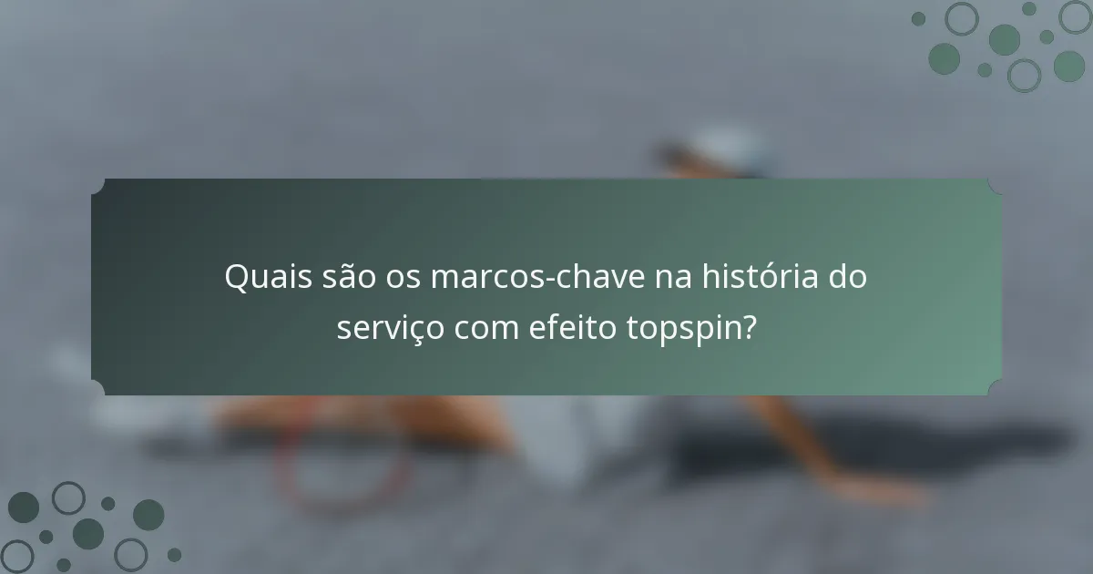 Quais são os marcos-chave na história do serviço com efeito topspin?